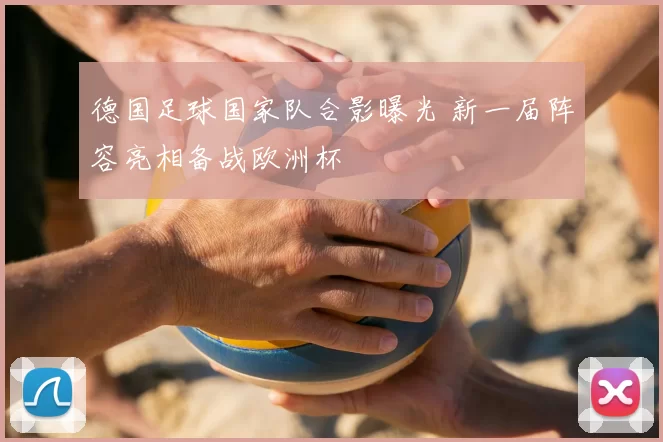 德国足球国家队合影曝光 新一届阵容亮相备战欧洲杯