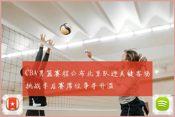 CBA男篮赛程公布北京队迎关键客场挑战季后赛席位争夺升温