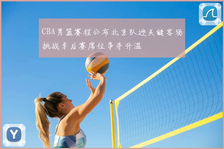 CBA男篮赛程公布北京队迎关键客场挑战季后赛席位争夺升温