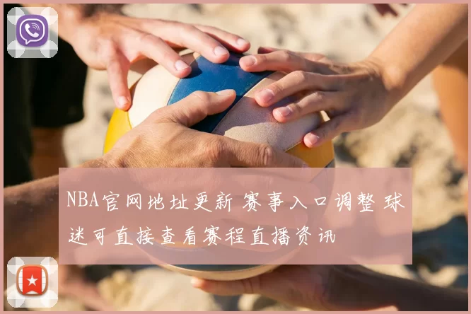 NBA官网地址更新 赛事入口调整 球迷可直接查看赛程直播资讯