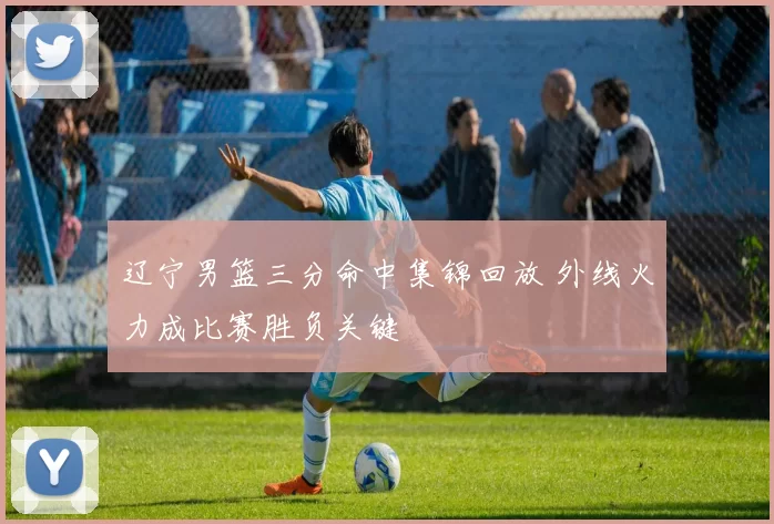 辽宁男篮三分命中集锦回放 外线火力成比赛胜负关键