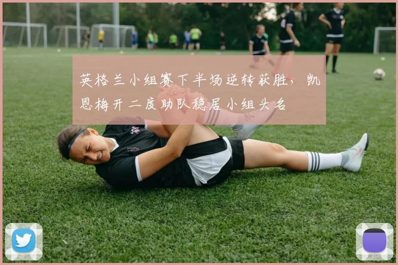 英格兰小组赛下半场逆转获胜，凯恩梅开二度助队稳居小组头名