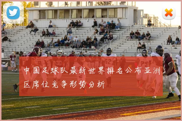 中国足球队最新世界排名公布亚洲区席位竞争形势分析