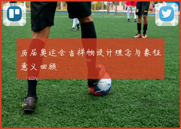历届奥运会吉祥物设计理念与象征意义回顾