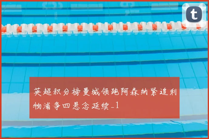 英超积分榜曼城领跑阿森纳紧追利物浦争四悬念延续_1