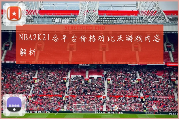 NBA2K21各平台价格对比及游戏内容解析
