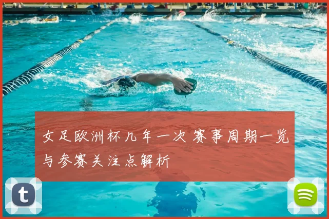 女足欧洲杯几年一次 赛事周期一览与参赛关注点解析