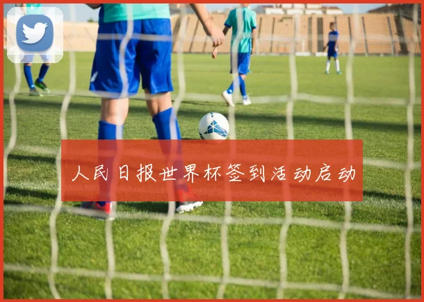 人民日报世界杯签到活动启动