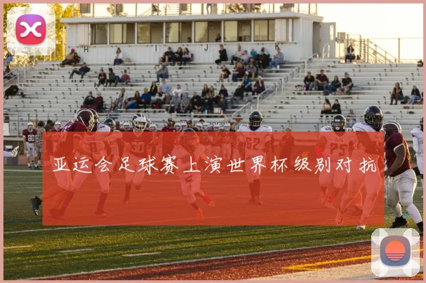 亚运会足球赛上演世界杯级别对抗