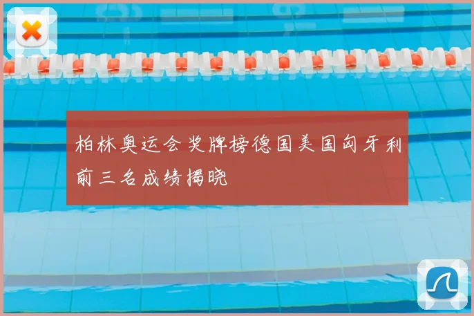 柏林奥运会奖牌榜德国美国匈牙利前三名成绩揭晓