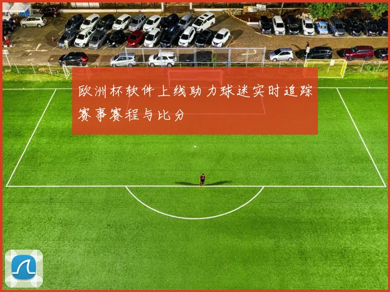 欧洲杯软件上线助力球迷实时追踪赛事赛程与比分